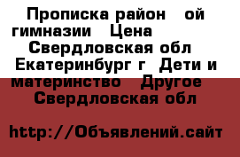 Прописка район 13ой гимназии › Цена ­ 40 000 - Свердловская обл., Екатеринбург г. Дети и материнство » Другое   . Свердловская обл.